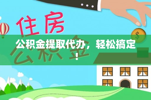 正镶白旗公积金提取代办，轻松搞定！