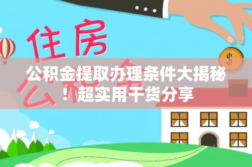正镶白旗公积金提取办理条件大揭秘！超实用干货分享