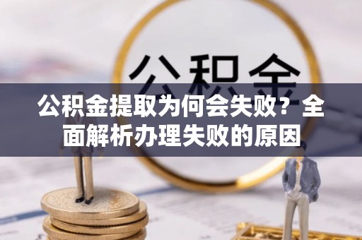 正镶白旗公积金提取为何会失败？全面解析办理失败的原因