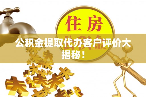正镶白旗公积金提取代办客户评价大揭秘！