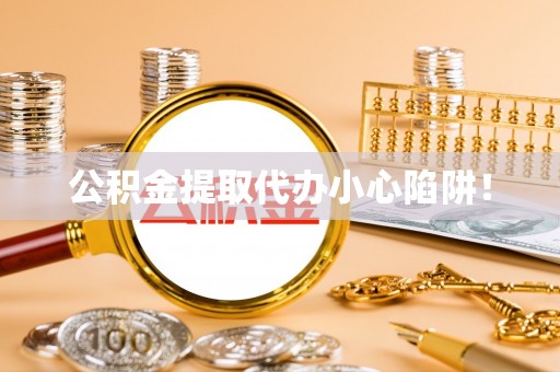 正镶白旗公积金提取代办小心陷阱！