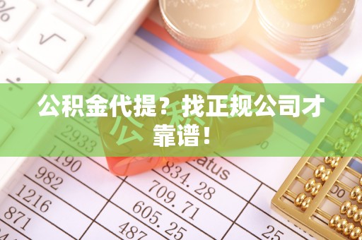 正镶白旗公积金代提？找正规公司才靠谱！