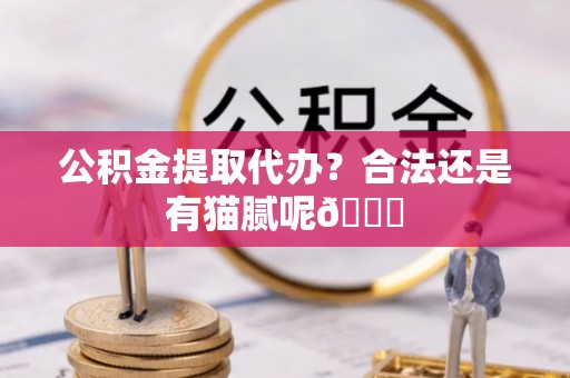 正镶白旗公积金提取代办？合法还是有猫腻呢😏