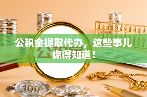 正镶白旗公积金提取代办，这些事儿你得知道！