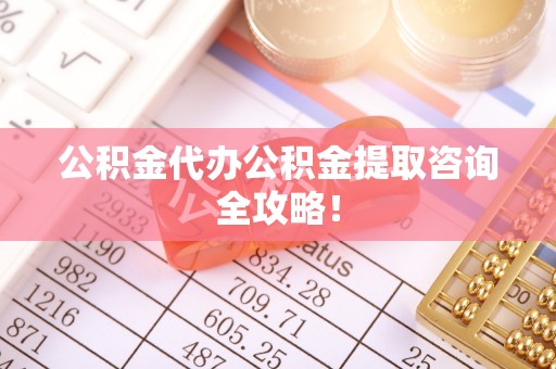 正镶白旗公积金代办公积金提取咨询全攻略！