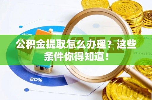 正镶白旗公积金提取怎么办理？这些条件你得知道！