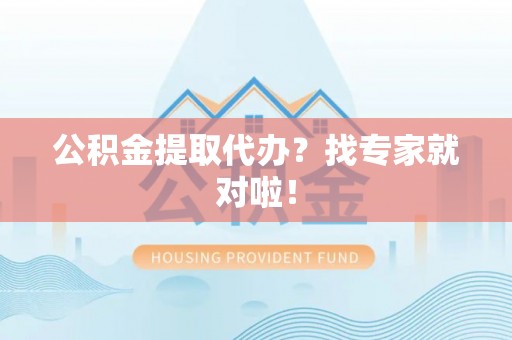 正镶白旗公积金提取代办？找专家就对啦！