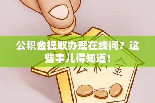 正镶白旗公积金提取办理在线问？这些事儿得知道！