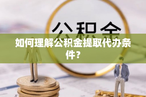 正镶白旗如何理解公积金提取代办条件？