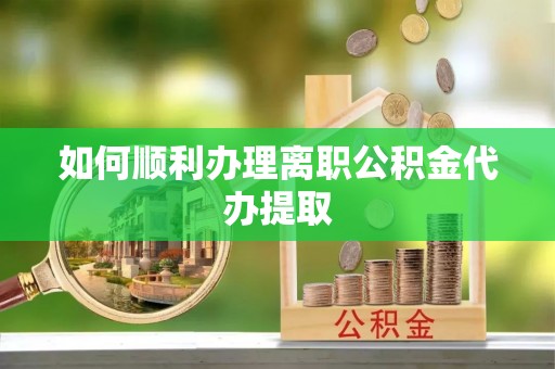正镶白旗如何顺利办理离职公积金代办提取