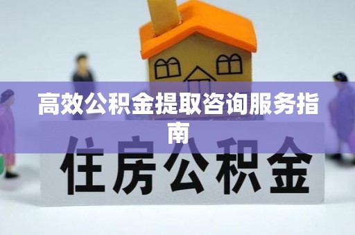 正镶白旗高效公积金提取咨询服务指南